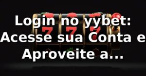 Login no yybet: Acesse sua Conta e Aproveite a Plataforma